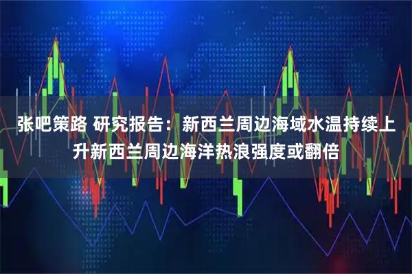 张吧策路 研究报告：新西兰周边海域水温持续上升新西兰周边海洋热浪强度或翻倍
