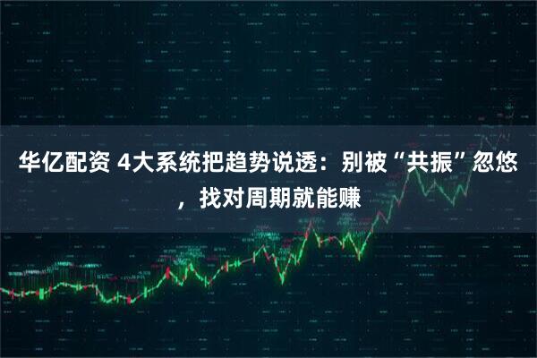 华亿配资 4大系统把趋势说透：别被“共振”忽悠，找对周期就能赚