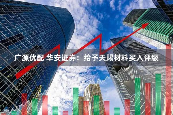 广源优配 华安证券：给予天赐材料买入评级